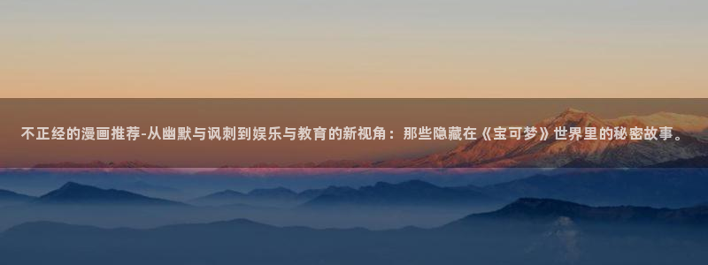 omofun 在线观看：不正经的漫画推荐-从幽默与讽刺到娱乐与教育的新视角：那些隐藏在《宝可梦》世界里的秘密故事。