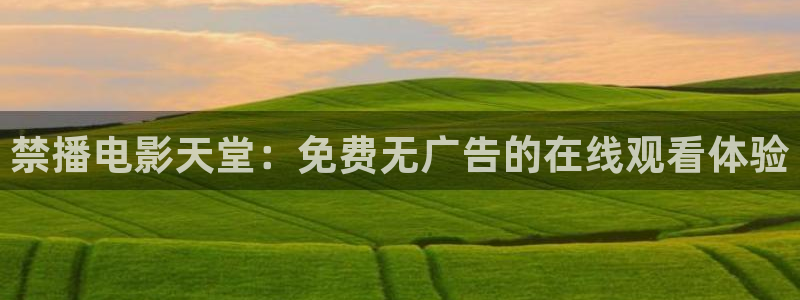 omofunv：禁播电影天堂：免费无广告的在线观看体验