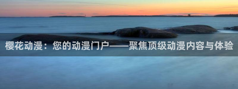 omofun动漫app官网下载：樱花动漫：您的动漫门户——聚焦顶级动漫内容与体验