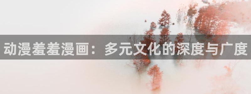omofun网页版进入：动漫羞羞漫画：多元文化的深度与广度