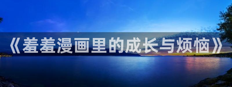 omofun动漫app下载：《羞羞漫画里的成长与烦恼》