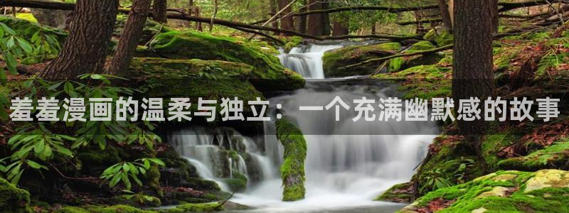 羞羞漫画免费下载：羞羞漫画的温柔与独立：一个充满幽默感的故事