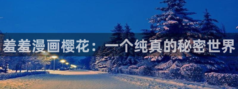 omofun弹幕网：羞羞漫画樱花：一个纯真的秘密世界