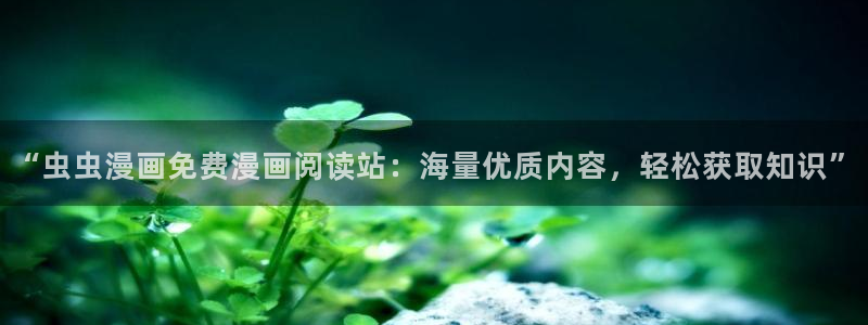 omofun动漫王国：“虫虫漫画免费漫画阅读站：海量优质内容，轻松获取知识”