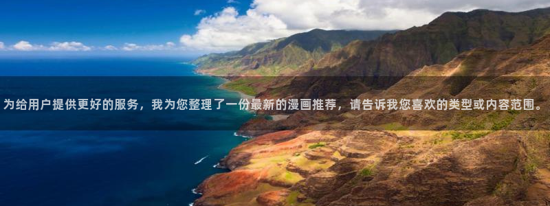 omofun网页版登录入口：为给用户提供更好的服务，我为您整理了一份最新的漫画推荐，请告诉我您喜欢的类型或内容范围。