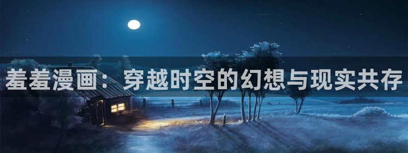 omofun网页版地址：羞羞漫画：穿越时空的幻想与现实共存